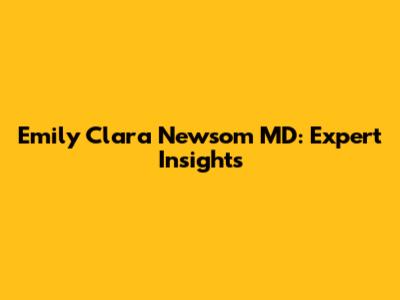 Emily Clara Newsom MD: Expert Insights