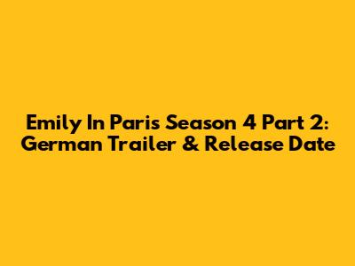 Emily In Paris Season 4 Part 2: German Trailer & Release Date