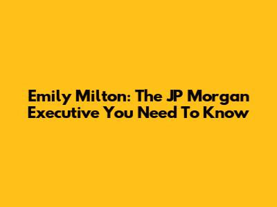 Emily Milton: The JP Morgan Executive You Need To Know
