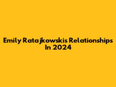 Emily Ratajkowski's Relationships In 2024