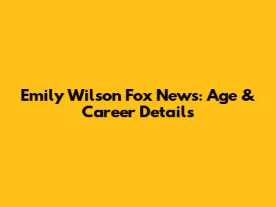 Emily Wilson Fox News: Age & Career Details