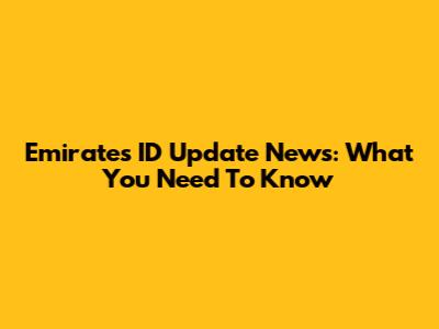 Emirates ID Update News: What You Need To Know