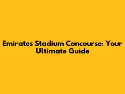 Emirates Stadium Concourse: Your Ultimate Guide