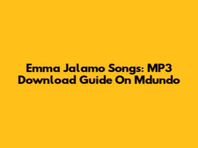 Emma Jalamo Songs: MP3 Download Guide On Mdundo