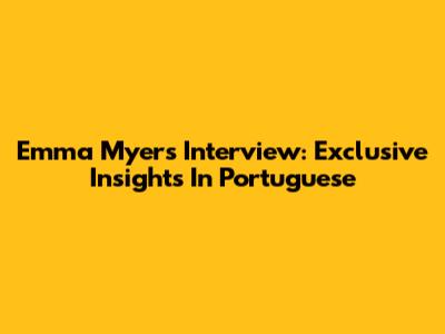 Emma Myers Interview: Exclusive Insights In Portuguese