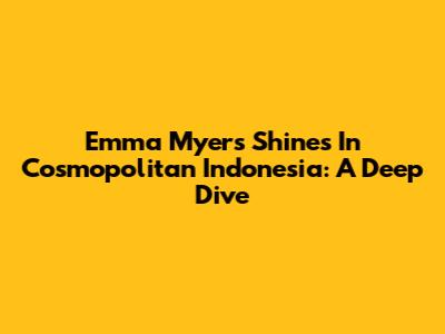Emma Myers Shines In Cosmopolitan Indonesia: A Deep Dive