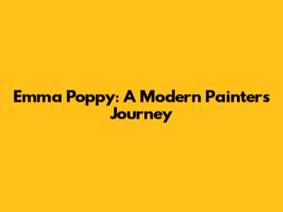 Emma Poppy: A Modern Painter's Journey