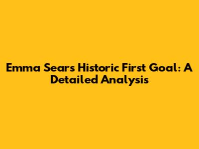 Emma Sears' Historic First Goal: A Detailed Analysis