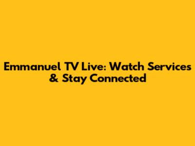 Emmanuel TV Live: Watch Services & Stay Connected