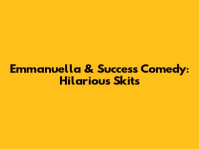 Emmanuella & Success Comedy: Hilarious Skits