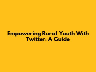 Empowering Rural Youth With Twitter: A Guide