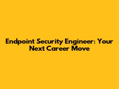 Endpoint Security Engineer: Your Next Career Move