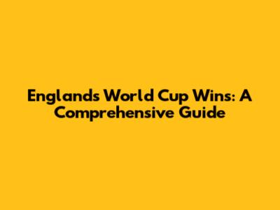 England's World Cup Wins: A Comprehensive Guide