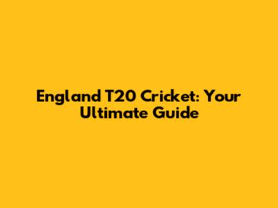 England T20 Cricket: Your Ultimate Guide