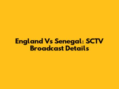England Vs Senegal: SCTV Broadcast Details