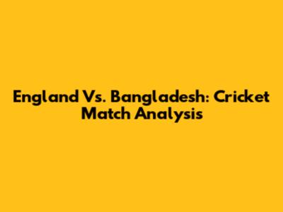 England Vs. Bangladesh: Cricket Match Analysis