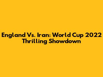 England Vs. Iran: World Cup 2022 Thrilling Showdown
