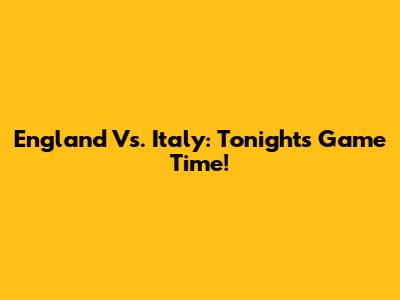 England Vs. Italy: Tonight's Game Time!