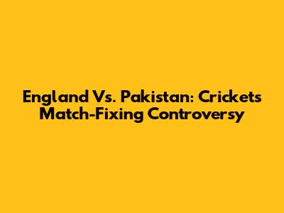 England Vs. Pakistan: Cricket's Match-Fixing Controversy