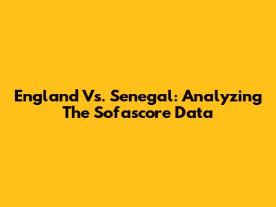 England Vs. Senegal: Analyzing The Sofascore Data