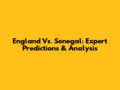 England Vs. Senegal: Expert Predictions & Analysis