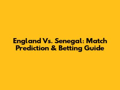 England Vs. Senegal: Match Prediction & Betting Guide