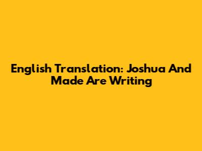 English Translation: Joshua And Made Are Writing