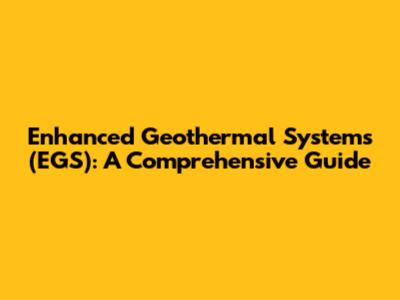 Enhanced Geothermal Systems (EGS): A Comprehensive Guide