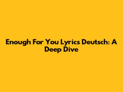 Enough For You Lyrics Deutsch: A Deep Dive
