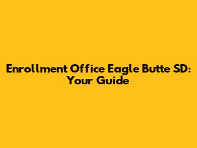 Enrollment Office Eagle Butte SD: Your Guide