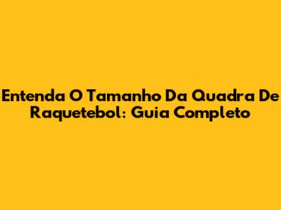 Entenda O Tamanho Da Quadra De Raquetebol: Guia Completo