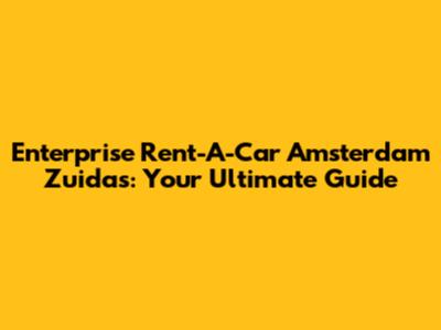 Enterprise Rent-A-Car Amsterdam Zuidas: Your Ultimate Guide