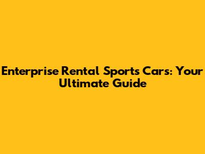 Enterprise Rental Sports Cars: Your Ultimate Guide