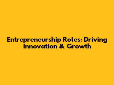 Entrepreneurship Roles: Driving Innovation & Growth