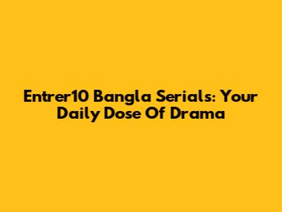 Entrer10 Bangla Serials: Your Daily Dose Of Drama