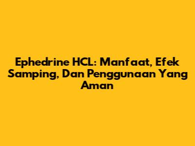 Ephedrine HCL: Manfaat, Efek Samping, Dan Penggunaan Yang Aman