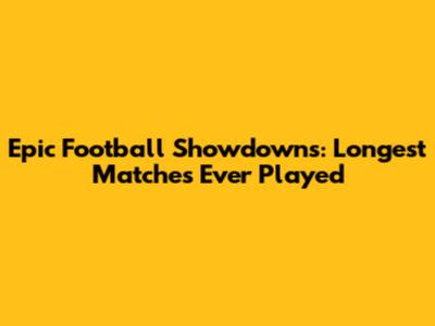 Epic Football Showdowns: Longest Matches Ever Played