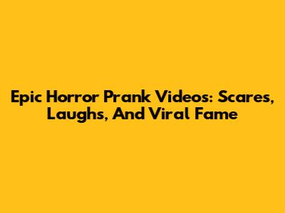 Epic Horror Prank Videos: Scares, Laughs, And Viral Fame