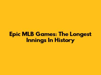 Epic MLB Games: The Longest Innings In History