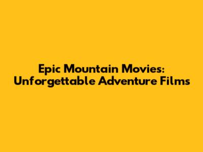 Epic Mountain Movies: Unforgettable Adventure Films
