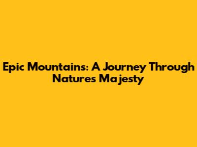Epic Mountains: A Journey Through Nature's Majesty