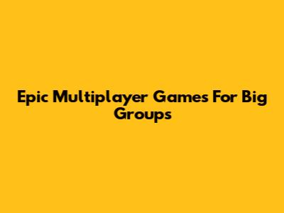 Epic Multiplayer Games For Big Groups