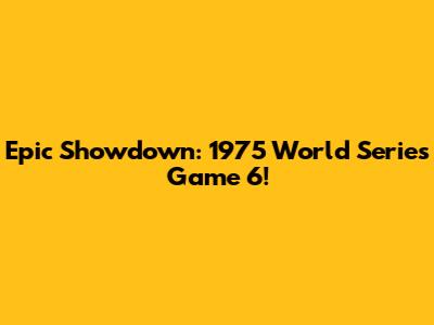Epic Showdown: 1975 World Series Game 6!
