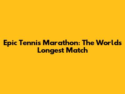 Epic Tennis Marathon: The World's Longest Match