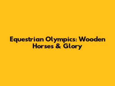 Equestrian Olympics: Wooden Horses & Glory
