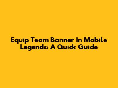 Equip Team Banner In Mobile Legends: A Quick Guide