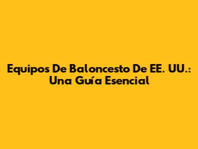 Equipos De Baloncesto De EE. UU.: Una Guía Esencial