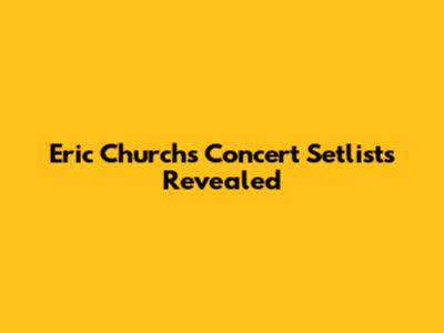 Eric Church's Concert Setlists Revealed