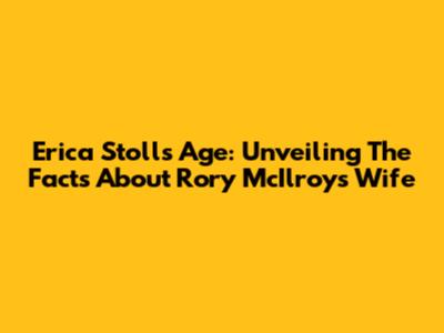 Erica Stoll's Age: Unveiling The Facts About Rory McIlroy's Wife
