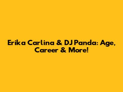Erika Carlina & DJ Panda: Age, Career & More!